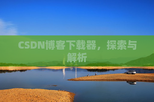 CSDN博客下载器，探索与解析